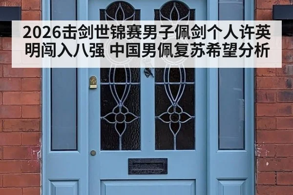 2026击剑世锦赛男子佩剑个人许英明闯入八强 中国男佩复苏希望分析