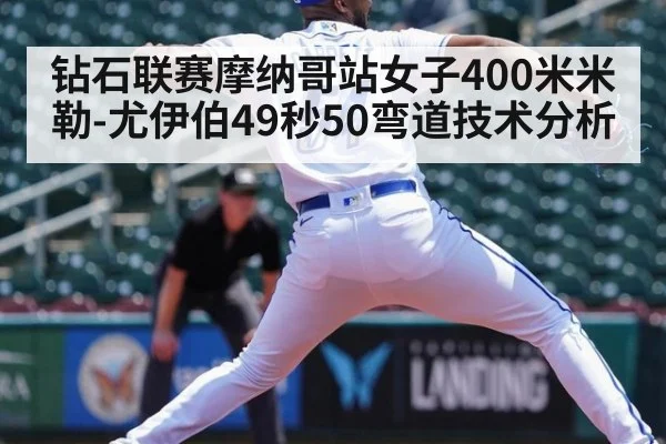 钻石联赛摩纳哥站女子400米米勒-尤伊伯49秒50弯道技术分析