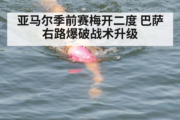 亚马尔季前赛梅开二度 巴萨右路爆破战术升级