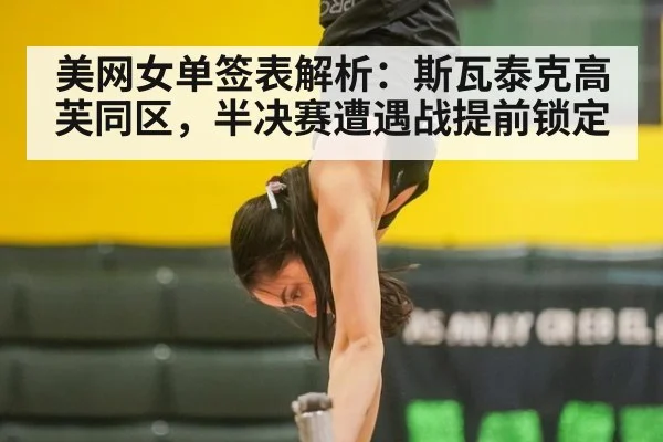 美网女单签表解析：斯瓦泰克高芙同区，半决赛遭遇战提前锁定